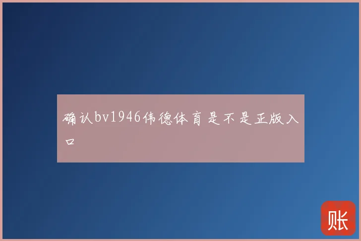 确认bv1946伟德体育是不是正版入口