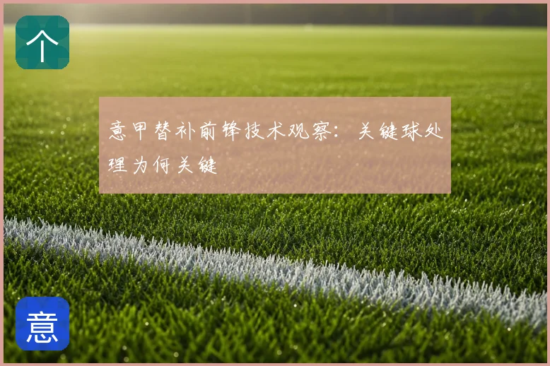 意甲替补前锋技术观察：关键球处理为何关键
