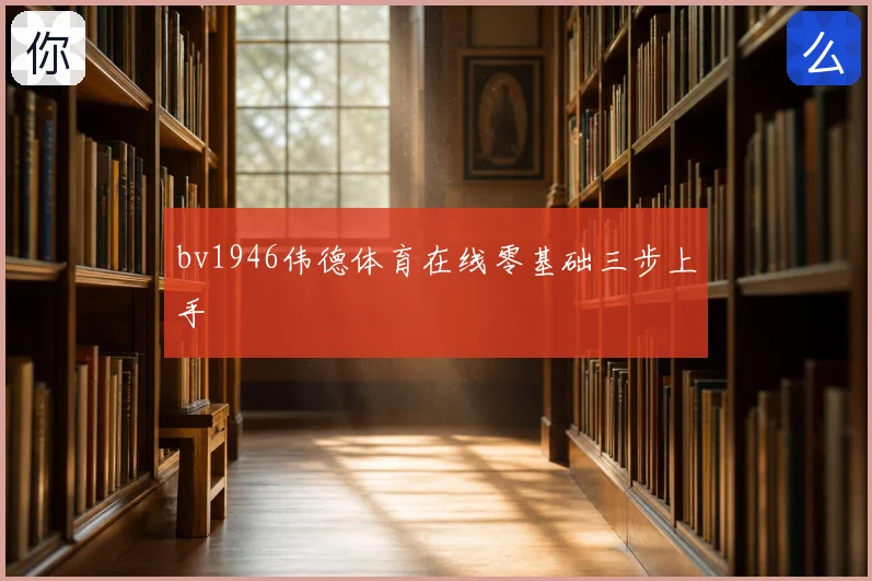 bv1946伟德体育在线零基础三步上手