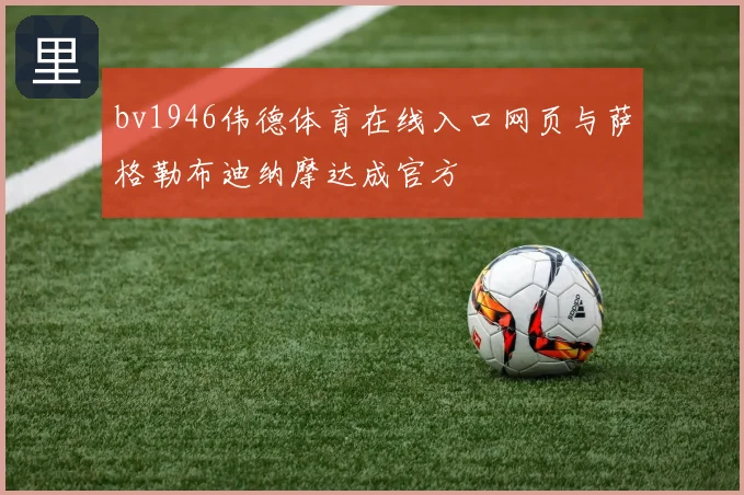 bv1946伟德体育在线入口网页与萨格勒布迪纳摩达成官方