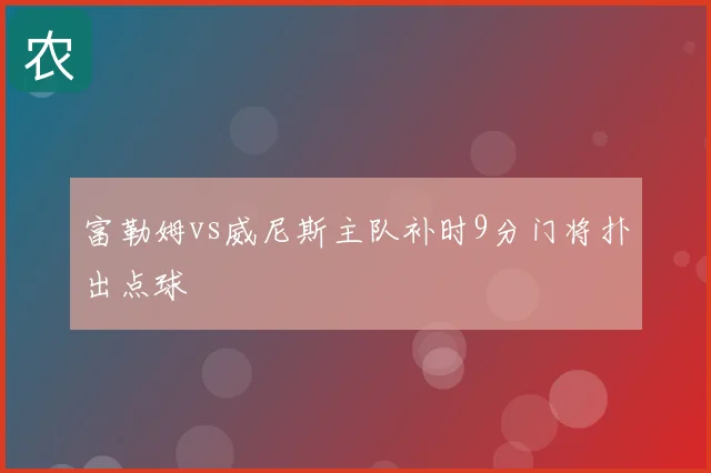 富勒姆vs威尼斯主队补时9分门将扑出点球