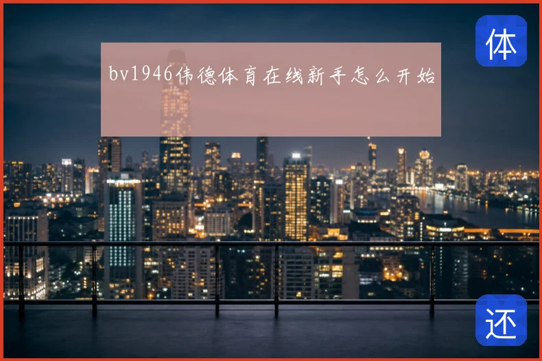 bv1946伟德体育在线新手怎么开始